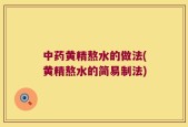中药黄精熬水的做法(黄精熬水的简易制法)