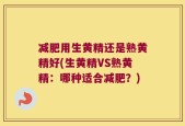 减肥用生黄精还是熟黄精好(生黄精VS熟黄精：哪种适合减肥？)