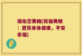 保佑您黄精(祝福黄精：愿你身体健康，平安幸福)