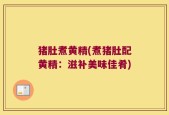 猪肚煮黄精(煮猪肚配黄精：滋补美味佳肴)