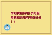 孕妇黄精熟地(孕妇服用黄精熟地有哪些好处？)
