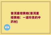 普洱重楼黄精(普洱重楼黄精：一道珍贵的中药材)
