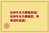 杜仲牛大力黄精煲汤(杜仲牛大力黄精煲，养身滋补佳品)
