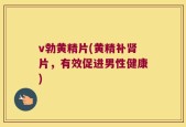 v勃黄精片(黄精补肾片，有效促进男性健康)