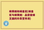 蜂黄精和蜂皇浆(蜂皇浆与蜂黄精：品尝蜜蜂王国的珍贵营养液)