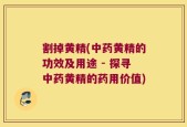 割掉黄精(中药黄精的功效及用途 - 探寻中药黄精的药用价值)