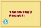 生黄精伤肝(生黄精损伤肝脏的危害)