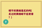晒干的黄精是炙的吗(炙过的黄精晾干后更香？)
