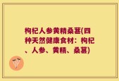 枸杞人参黄精桑葚(四种天然健康食材：枸杞、人参、黄精、桑葚)