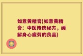 如意黄精膏(如意黄精膏：中医传统秘方，缓解身心疲劳的良品)