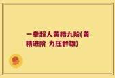 一拳超人黄精九阶(黄精进阶 力压群雄)