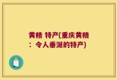 黄精 特产(重庆黄精：令人垂涎的特产)