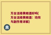 万全活络黄精酒好吗(万全活络黄精酒：功效与副作用详解)