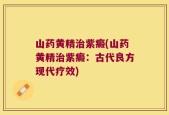 山药黄精治紫癜(山药黄精治紫癜：古代良方现代疗效)