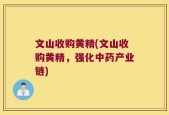 文山收购黄精(文山收购黄精，强化中药产业链)