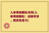 人参黄精颗粒功效(人参黄精颗粒：润肺养肾，提高免疫力)