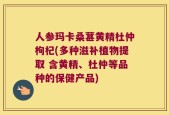 人参玛卡桑葚黄精杜仲枸杞(多种滋补植物提取 含黄精、杜仲等品种的保健产品)