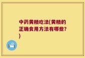 中药黄精吃法(黄精的正确食用方法有哪些？)