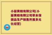 小丽黄精有限公司(小丽黄精有限公司草本保健品生产销售开展多元化经营)