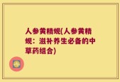 人参黄精蚬(人参黄精蚬：滋补养生必备的中草药组合)