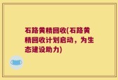 石路黄精回收(石路黄精回收计划启动，为生态建设助力)