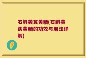 石斛黄芪黄精(石斛黄芪黄精的功效与用法详解)