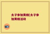 太子参加黄精(太子参加黄精活动