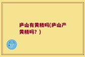 庐山有黄精吗(庐山产黄精吗？)