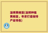 淄博黄精苗(淄博种植黄精苗，寻求打造独特产业特色)