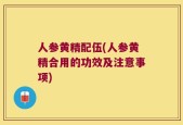 人参黄精配伍(人参黄精合用的功效及注意事项)