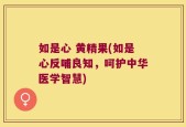 如是心 黄精果(如是心反哺良知，呵护中华医学智慧)