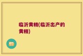 临沂黄精(临沂出产的黄精)