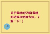 关于黄精的记载(黄精的功效及使用方法，了解一下！)