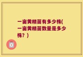 一亩黄精苗有多少株(一亩黄精苗数量是多少株？)