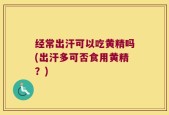 经常出汗可以吃黄精吗(出汗多可否食用黄精？)