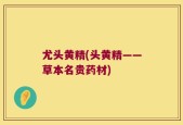 尤头黄精(头黄精——草本名贵药材)