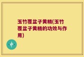 玉竹覆盆子黄精(玉竹覆盆子黄精的功效与作用)