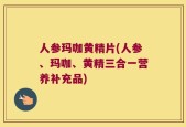 人参玛咖黄精片(人参、玛咖、黄精三合一营养补充品)