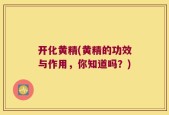 开化黄精(黄精的功效与作用，你知道吗？)