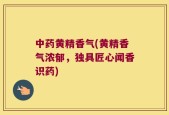 中药黄精香气(黄精香气浓郁，独具匠心闻香识药)