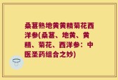 桑葚熟地黄黄精菊花西洋参(桑葚、地黄、黄精、菊花、西洋参：中医圣药组合之妙)