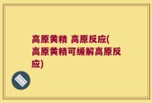 高原黄精 高原反应(高原黄精可缓解高原反应)
