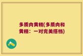 多质肉黄精(多质肉和黄精：一对完美搭档)