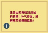 生姜山药黄精(生姜山药黄精：补气养血，缓解疲劳的健康佳品)