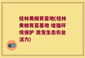桂林黄精育苗地(桂林黄精育苗基地 增强环境保护 激发生态农业活力)