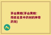 茅山黄精(茅山黄精：传统名贵中药材的神奇药效)