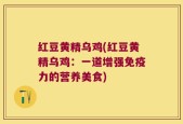 红豆黄精乌鸡(红豆黄精乌鸡：一道增强免疫力的营养美食)