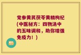 党参黄芪茯苓黄精枸杞(中医秘方：四物汤中的五味调和，助你增强免疫力！)