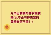 九华山黄精与神农架黄精(九华山与神农架的黄精有何不同？)