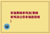 幸福黄精老鸡汤(黄精老鸡汤让你幸福感倍增)